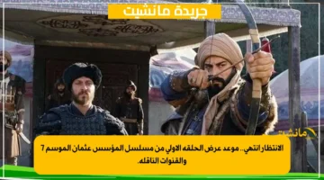 الانتظار انتهى.. موعد عرض الحلقة الأولى من مسلسل المؤسس عثمان الموسم 7 والقنوات الناقلة.